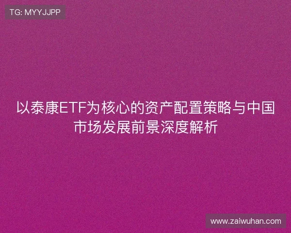 以泰康ETF为核心的资产配置策略与中国市场发展前景深度解析 以泰康ETF为核心的资产配置策略与中国市场发展前景深度解析